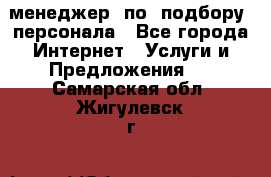 менеджер  по  подбору  персонала - Все города Интернет » Услуги и Предложения   . Самарская обл.,Жигулевск г.